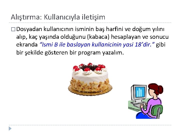 Alıştırma: Kullanıcıyla iletişim � Dosyadan kullanıcının isminin baş harfini ve doğum yılını alıp, kaç