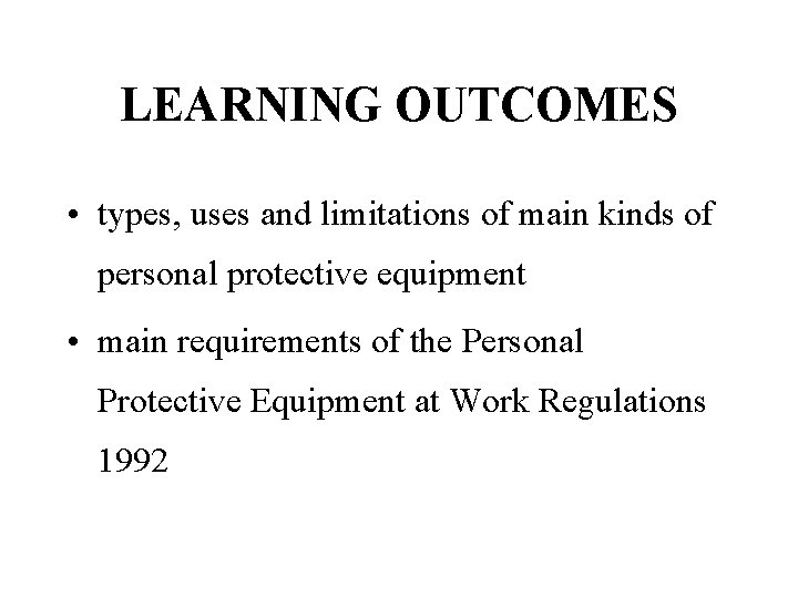 LEARNING OUTCOMES • types, uses and limitations of main kinds of personal protective equipment