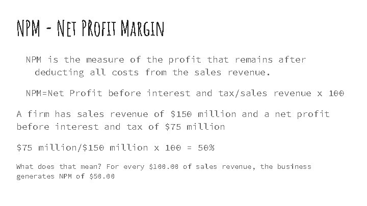 NPM - Net PRofit Margin NPM is the measure of the profit that remains