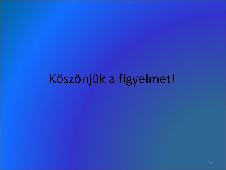 Köszönjük a figyelmet! 22 