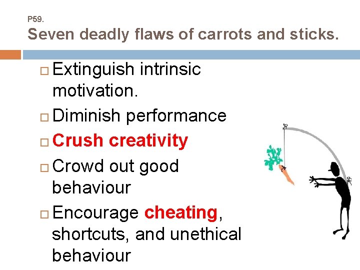 P 59. Seven deadly flaws of carrots and sticks. Extinguish intrinsic motivation. Diminish performance