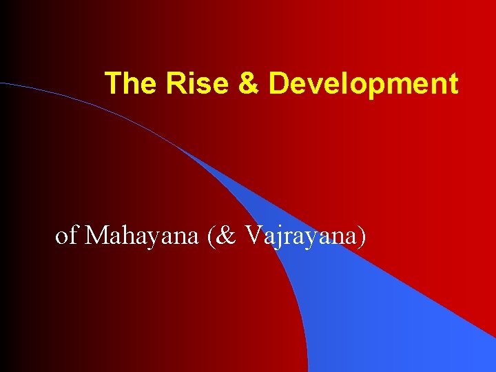 The Rise & Development of Mahayana (& Vajrayana) 