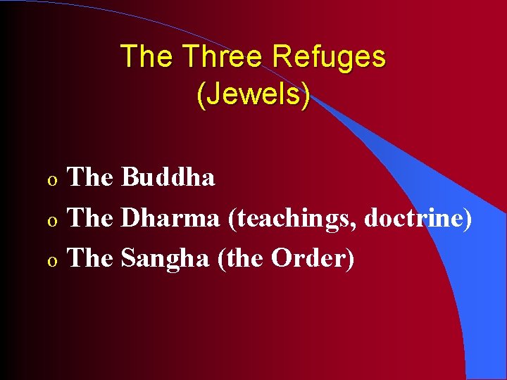 The Three Refuges (Jewels) The Buddha o The Dharma (teachings, doctrine) o The Sangha