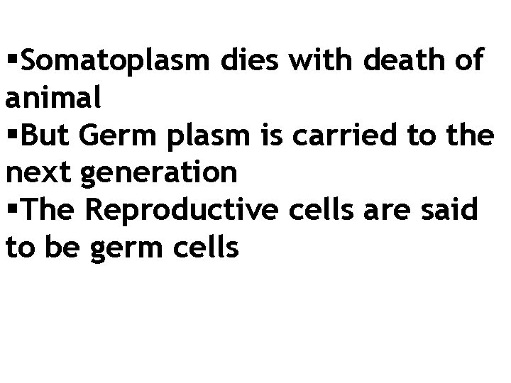 §Somatoplasm dies with death of animal §But Germ plasm is carried to the next