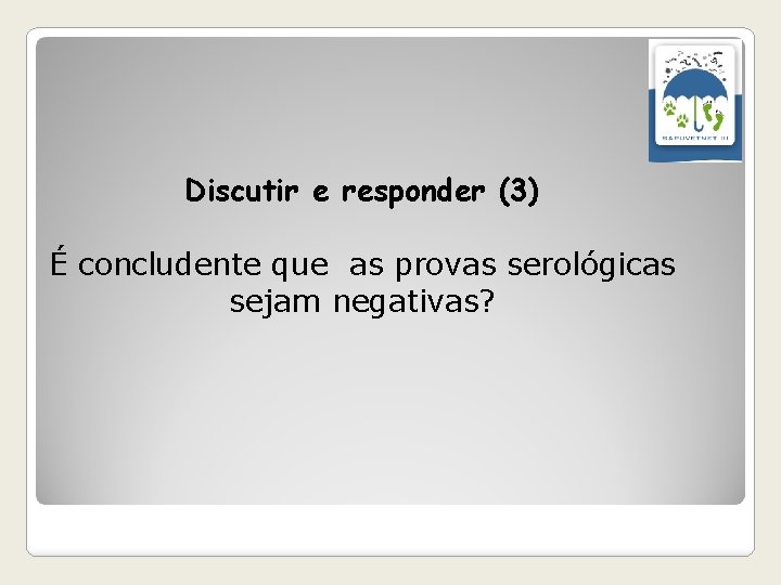 Discutir e responder (3) É concludente que as provas serológicas sejam negativas? 