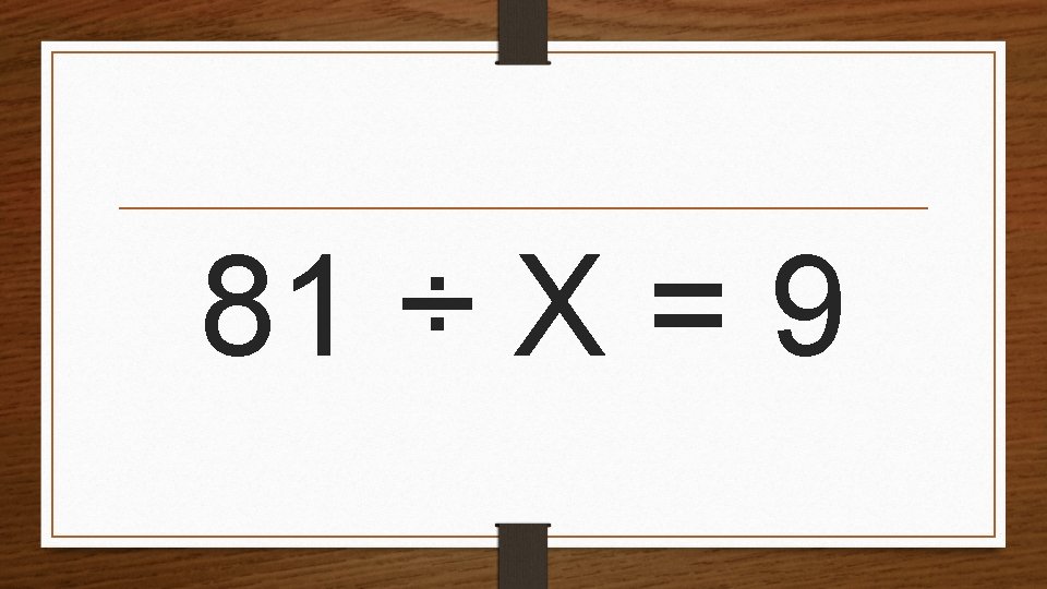 81 ÷ X = 9 