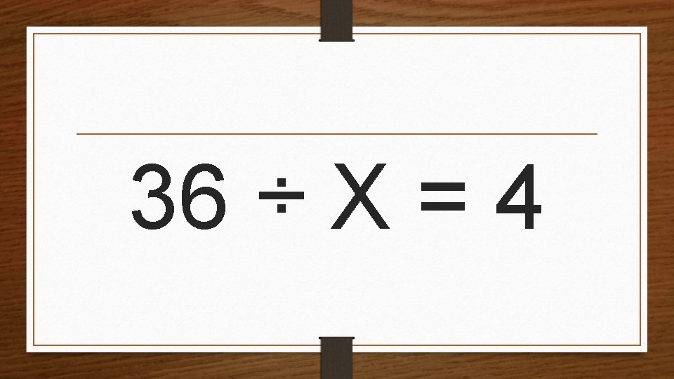 36 ÷ X = 4 