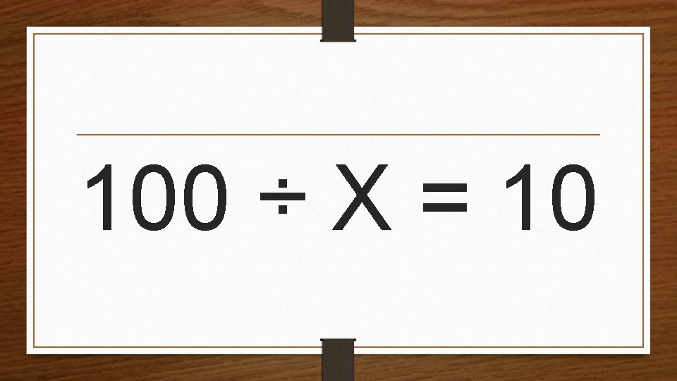 100 ÷ X = 10 