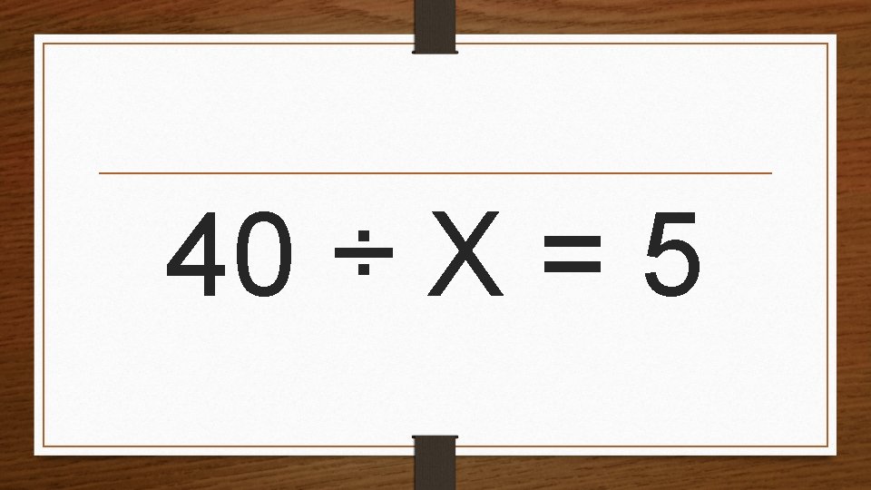 40 ÷ X = 5 