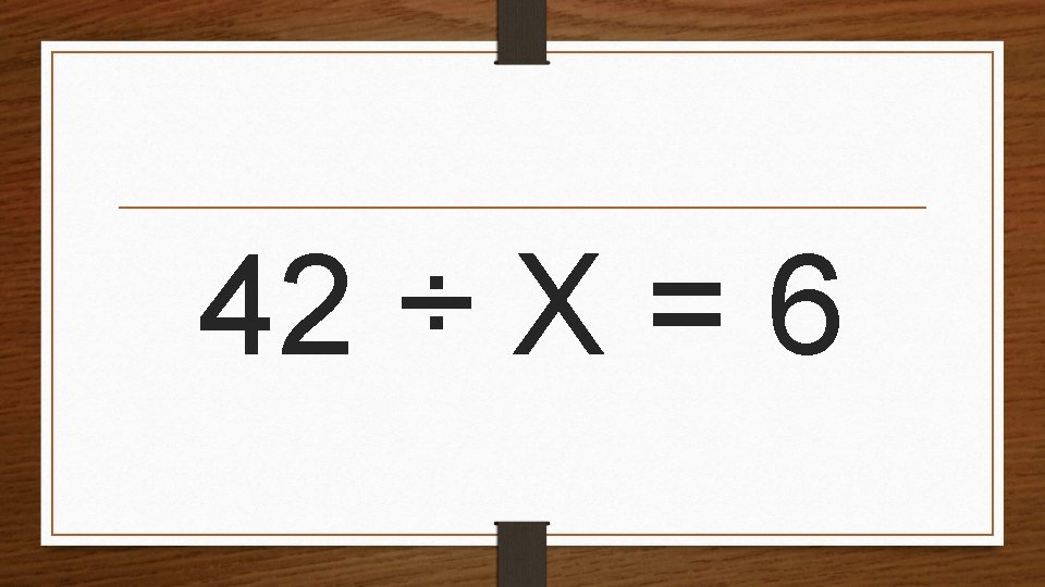 42 ÷ X = 6 