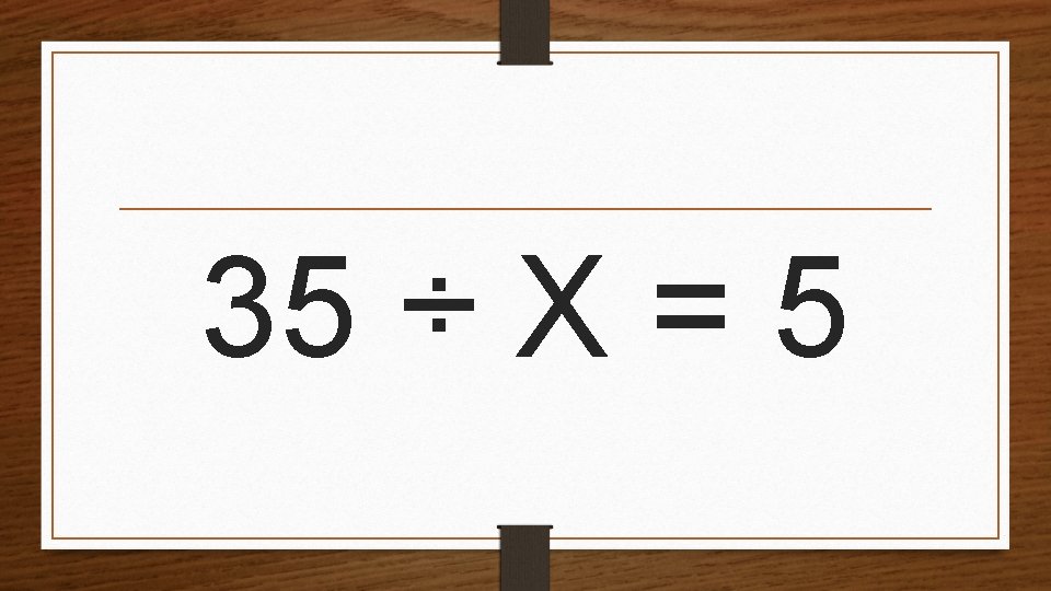 35 ÷ X = 5 