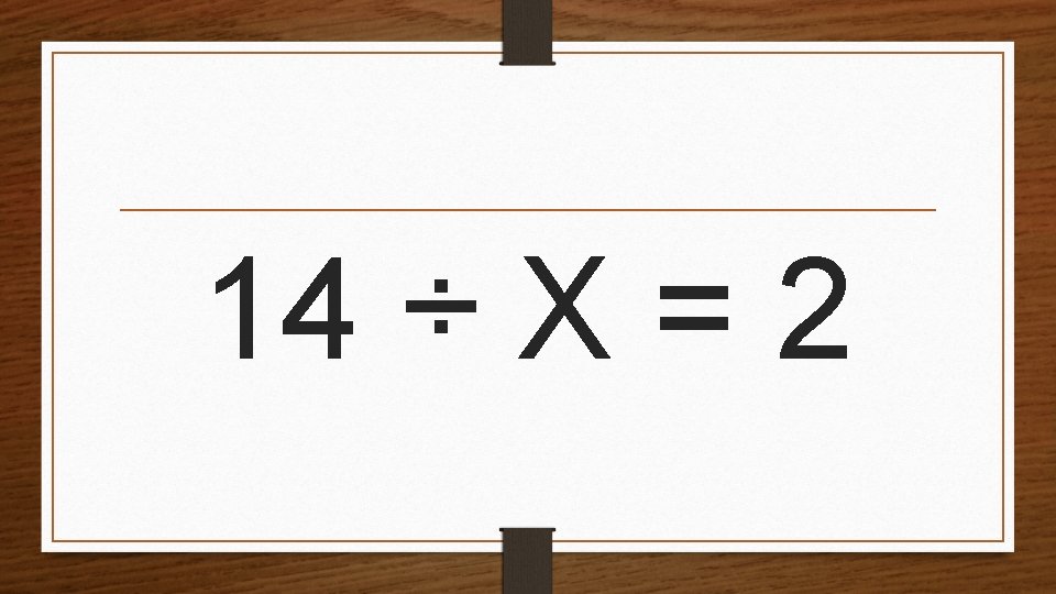 14 ÷ X = 2 