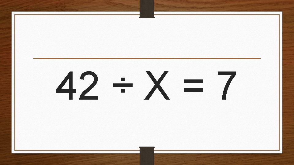 42 ÷ X = 7 