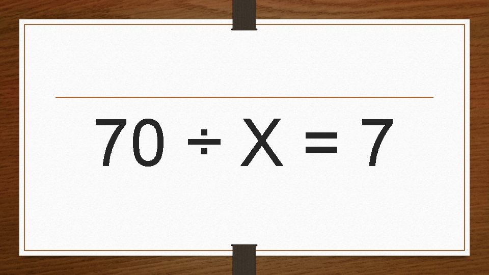 70 ÷ X = 7 