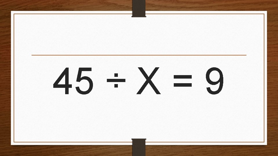 45 ÷ X = 9 