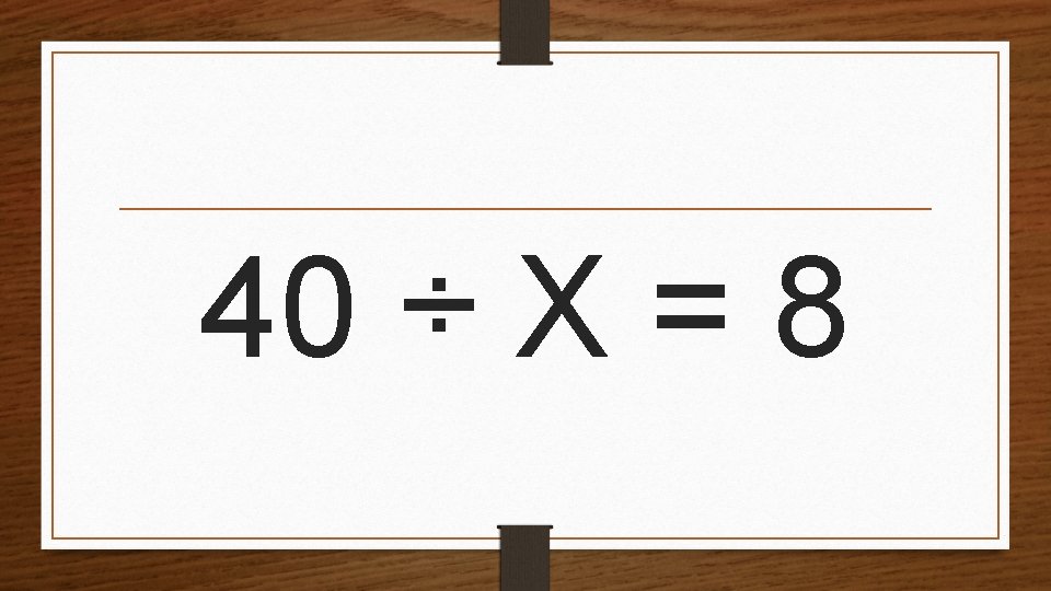 40 ÷ X = 8 