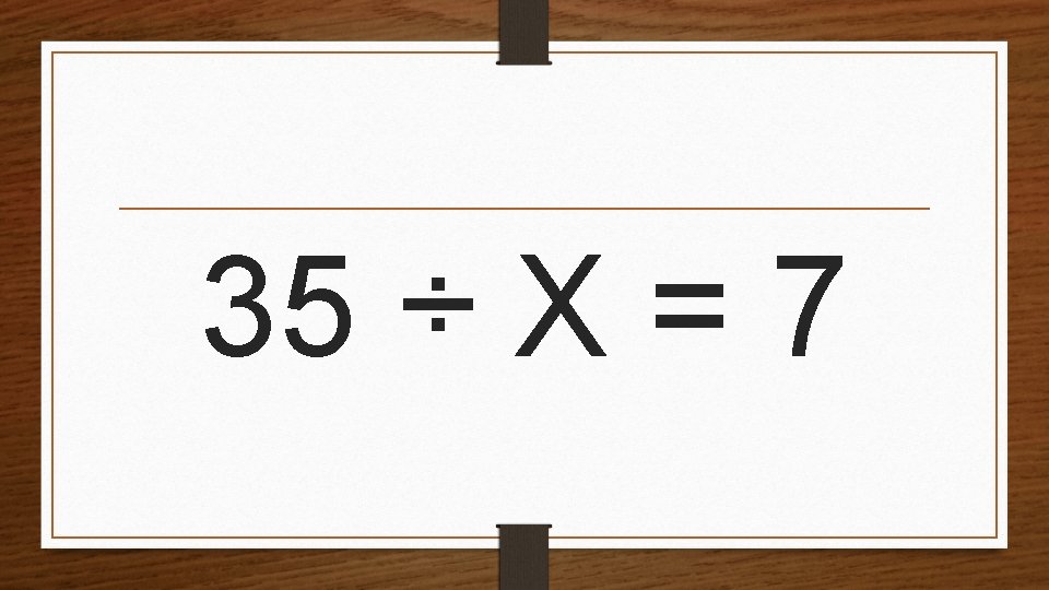 35 ÷ X = 7 