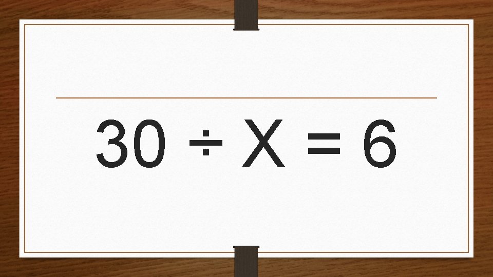 30 ÷ X = 6 