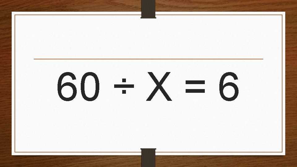 60 ÷ X = 6 