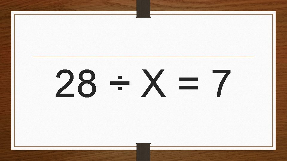 28 ÷ X = 7 