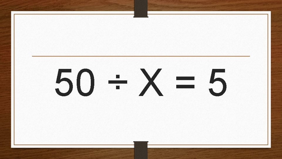 50 ÷ X = 5 
