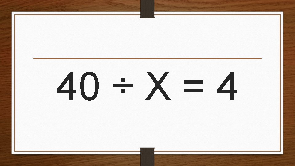40 ÷ X = 4 