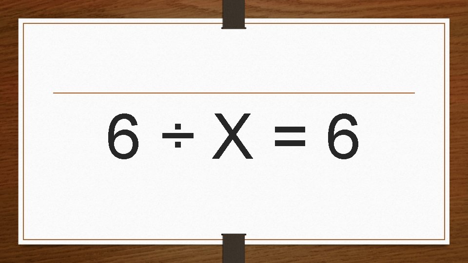 6÷X=6 