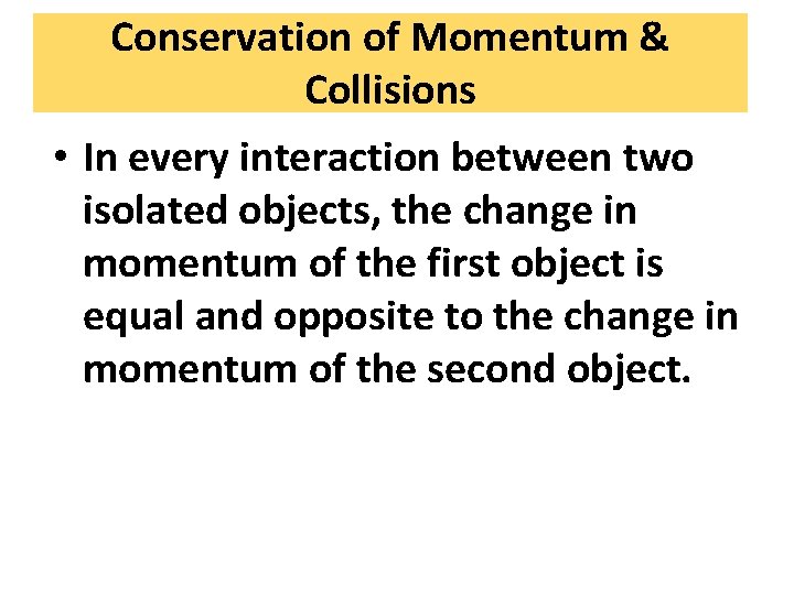 Conservation of Momentum & Collisions • In every interaction between two isolated objects, the