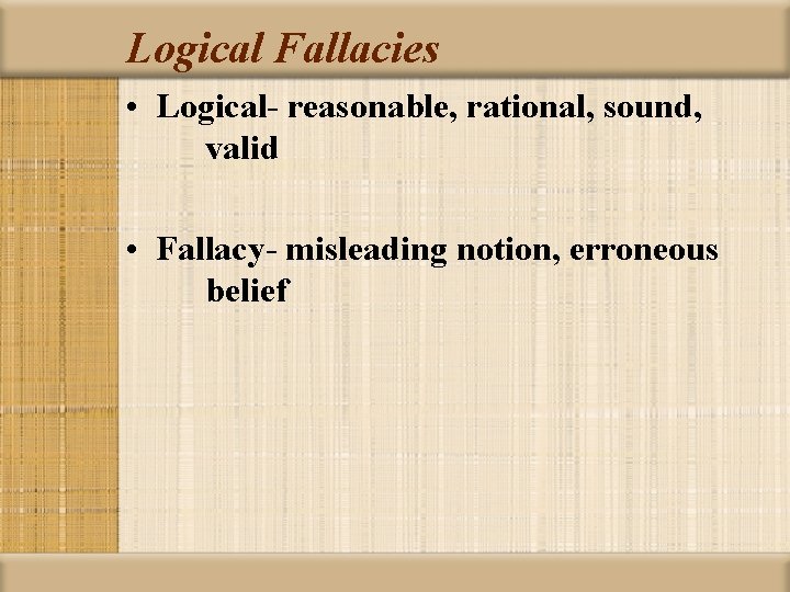 Logical Fallacies • Logical- reasonable, rational, sound, valid • Fallacy- misleading notion, erroneous belief
