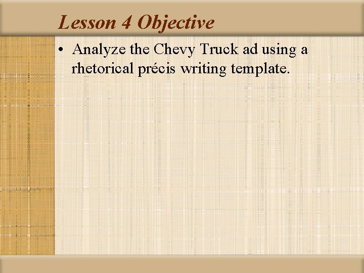 Lesson 4 Objective • Analyze the Chevy Truck ad using a rhetorical précis writing
