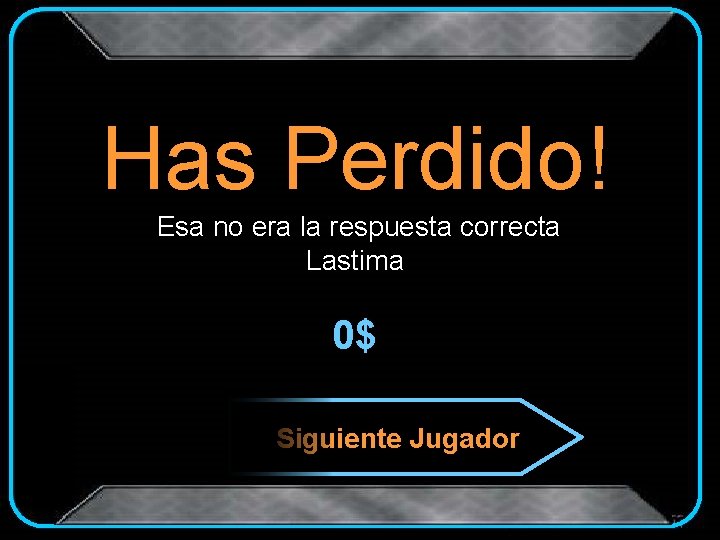 Has Perdido! Esa no era la respuesta correcta Lastima 0$ Siguiente Jugador 