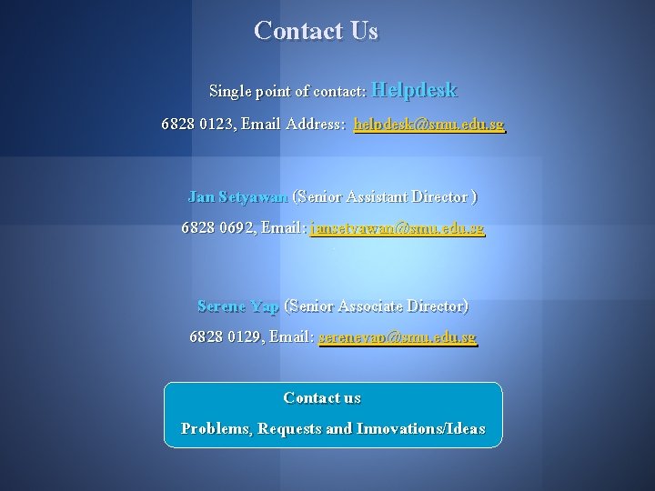 Contact Us Single point of contact: Helpdesk 6828 0123, Email Address: helpdesk@smu. edu. sg