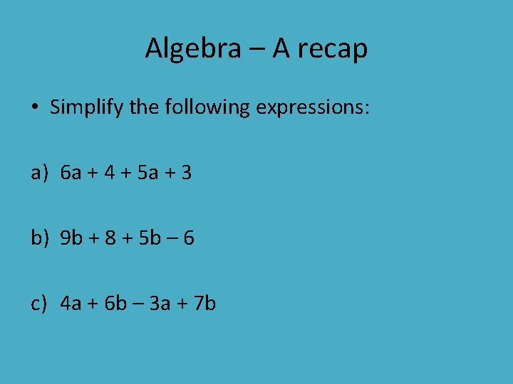 Algebra – A recap • Simplify the following expressions: a) 6 a + 4