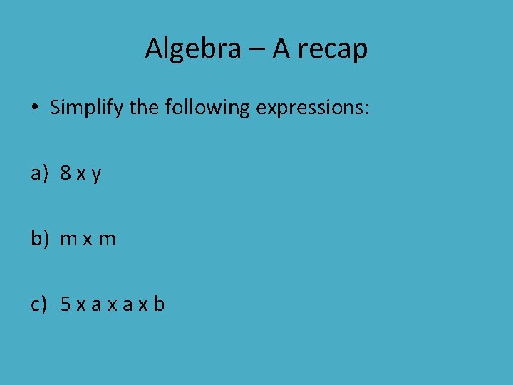 Algebra – A recap • Simplify the following expressions: a) 8 x y b)