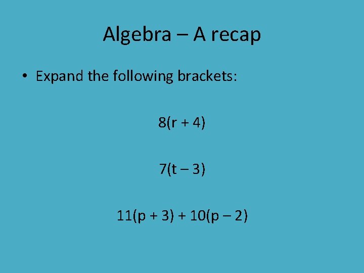 Algebra – A recap • Expand the following brackets: 8(r + 4) 7(t –
