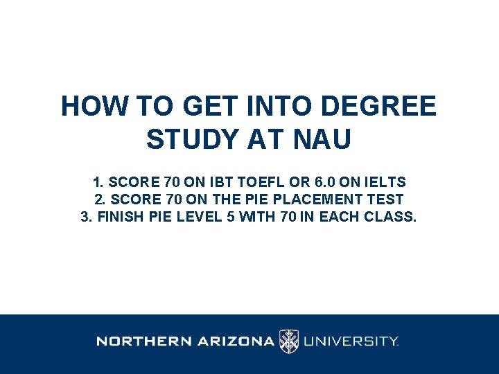 HOW TO GET INTO DEGREE STUDY AT NAU 1. SCORE 70 ON IBT TOEFL