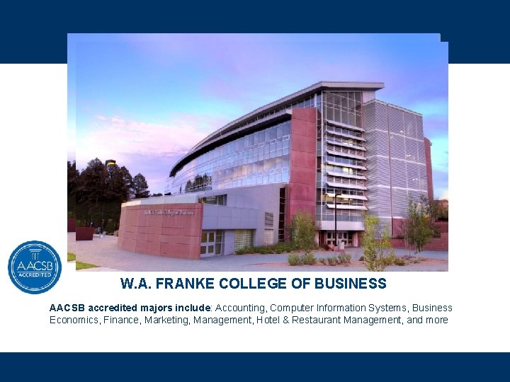 W. A. FRANKE COLLEGE OF BUSINESS AACSB accredited majors include: Accounting, Computer Information Systems,