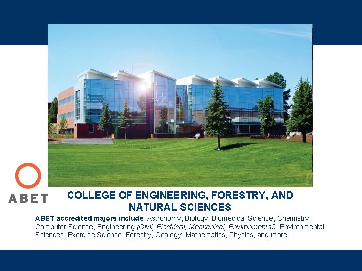 COLLEGE OF ENGINEERING, FORESTRY, AND NATURAL SCIENCES ABET accredited majors include: Astronomy, Biology, Biomedical