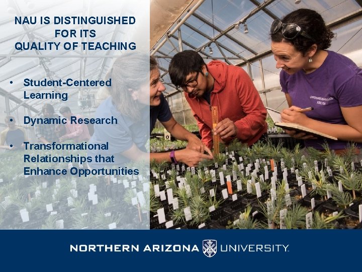 NAU IS DISTINGUISHED FOR ITS QUALITY OF TEACHING • Student-Centered Learning • Dynamic Research