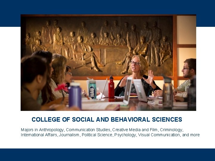 COLLEGE OF SOCIAL AND BEHAVIORAL SCIENCES Majors in Anthropology, Communication Studies, Creative Media and