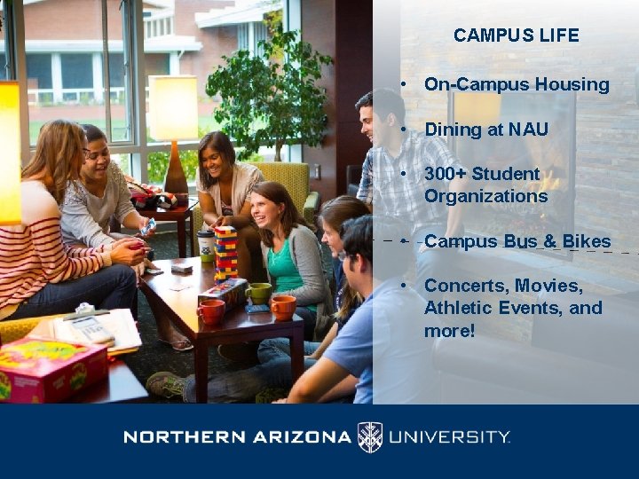 CAMPUS LIFE • On-Campus Housing • Dining at NAU • 300+ Student Organizations •