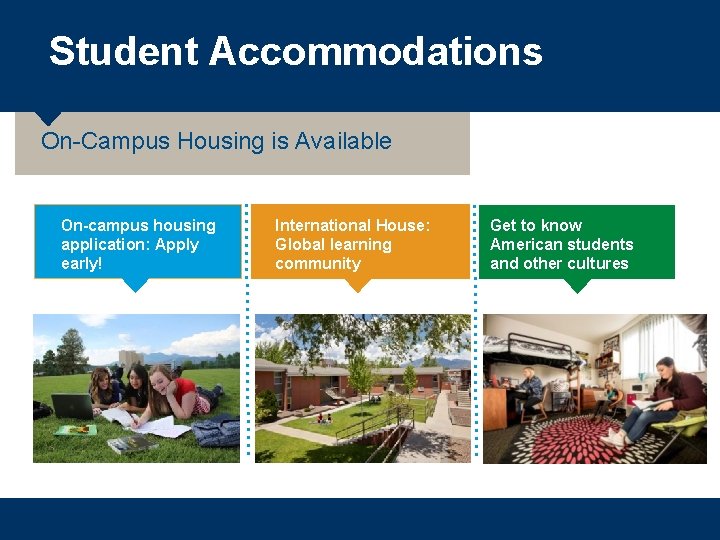 Student Accommodations On-Campus Housing is Available On-campus housing application: Apply early! International House: Global