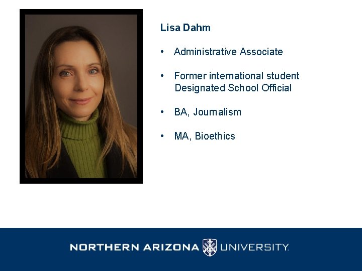 Lisa Dahm • Administrative Associate • Former international student Designated School Official • BA,