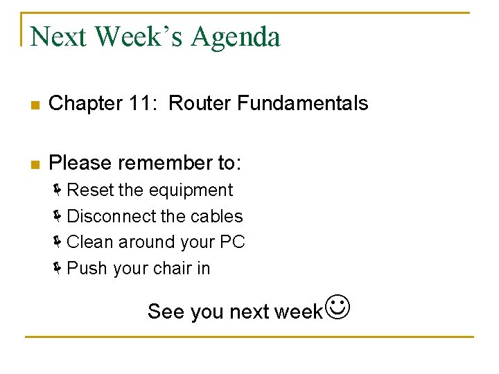 Next Week’s Agenda n Chapter 11: Router Fundamentals n Please remember to: Reset the