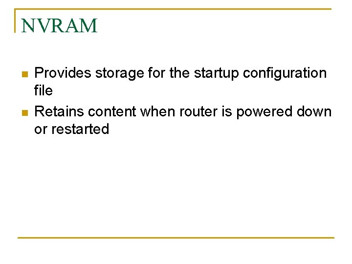 NVRAM n n Provides storage for the startup configuration file Retains content when router