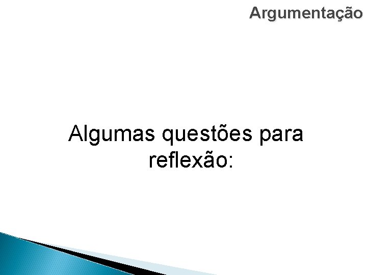 Argumentação Algumas questões para reflexão: 