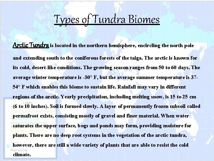 Types of Tundra Biomes Arctic Tundra is located in the northern hemisphere, encircling the