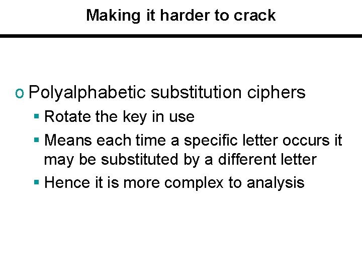 Making it harder to crack o Polyalphabetic substitution ciphers § Rotate the key in