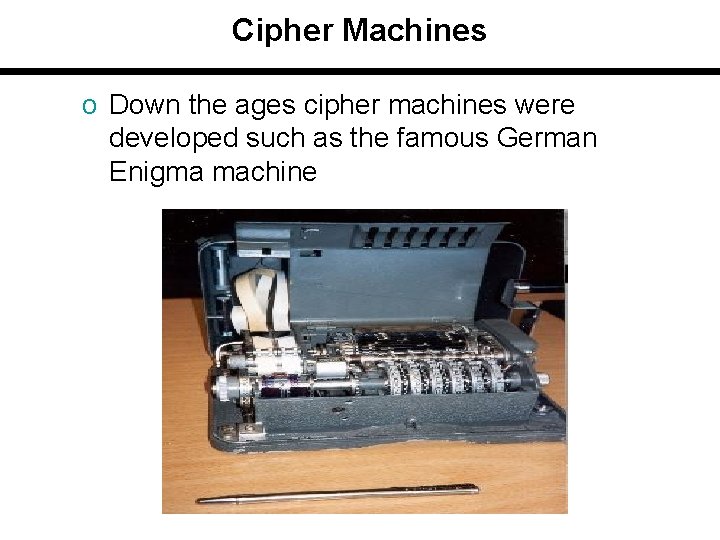 Cipher Machines o Down the ages cipher machines were developed such as the famous