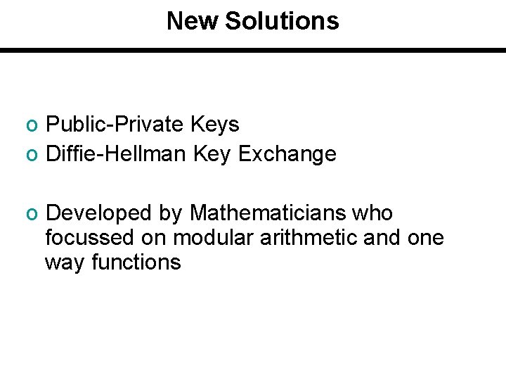 New Solutions o Public-Private Keys o Diffie-Hellman Key Exchange o Developed by Mathematicians who